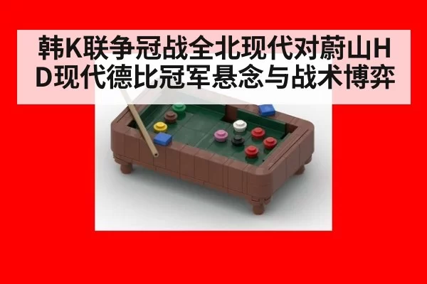 韩K联争冠战全北现代对蔚山HD现代德比冠军悬念与战术博弈